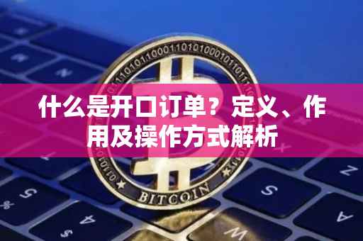 什么是开口订单?定义、作用及操作方式解析