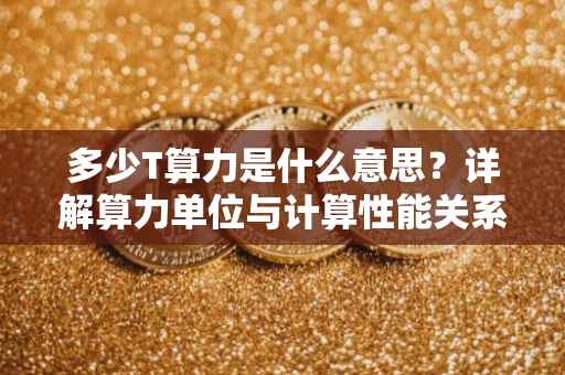 多少T算力是什么意思？详解算力单位与计算性能关系