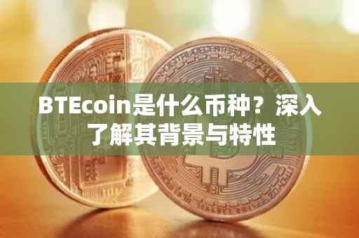 BTEcoin是什么币种？深入了解其背景与特性