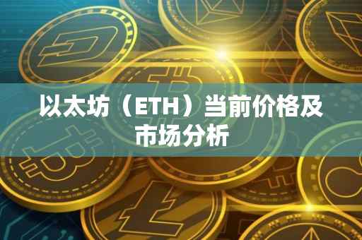 以太坊（ETH）当前价格及市场分析