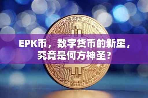 EPK币，数字货币的新星，究竟是何方神圣？