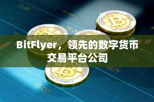 BitFlyer，领先的数字货币交易平台公司