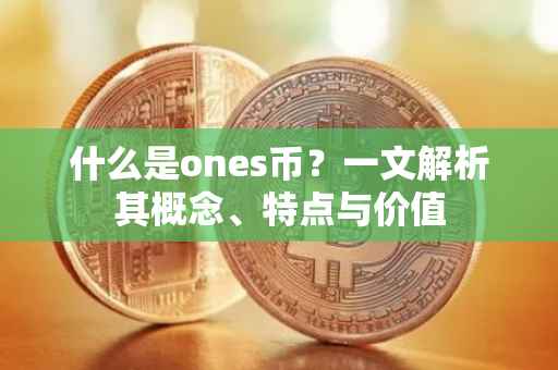 什么是ones币？一文解析其概念、特点与价值