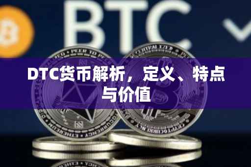 DTC货币解析，定义、特点与价值