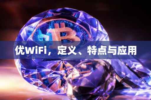优WiFi，定义、特点与应用
