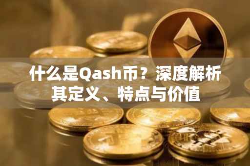 什么是Qash币？深度解析其定义、特点与价值