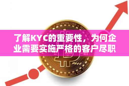 了解KYC的重要性,为何企业需要实施严格的客户尽职调查?