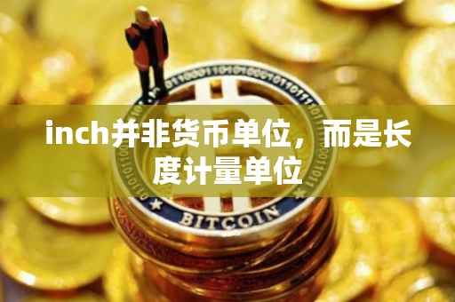 inch并非货币单位，而是长度计量单位