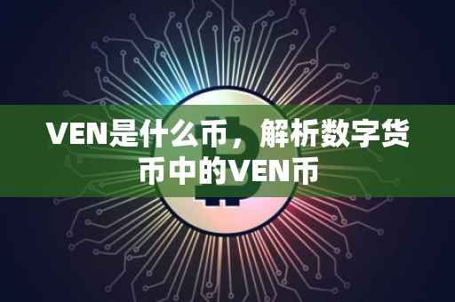 VEN是什么币，解析数字货币中的VEN币