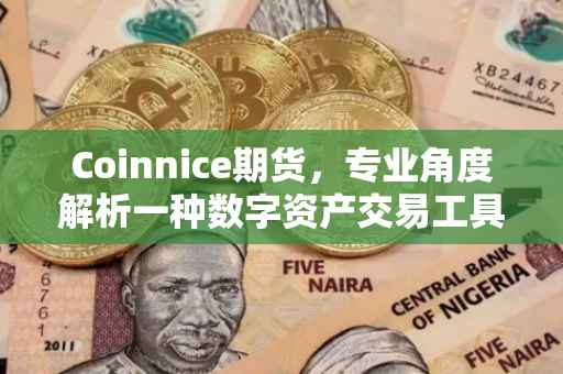 Coinnice期货，专业角度解析一种数字资产交易工具