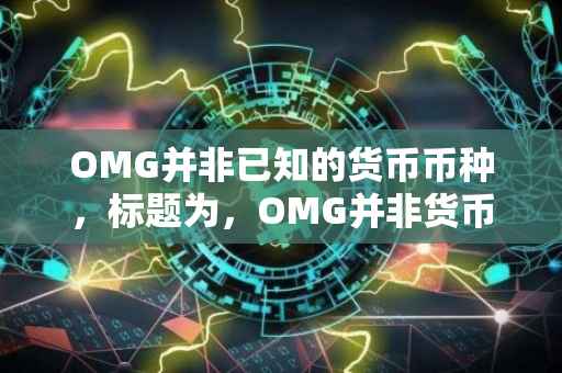 OMG并非已知的货币币种，标题为，OMG并非货币币种，关于它的解析如下