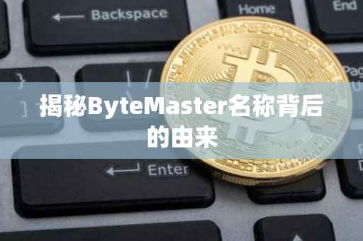 揭秘ByteMaster名称背后的由来