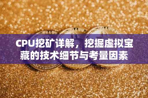 CPU挖矿详解，挖掘虚拟宝藏的技术细节与考量因素