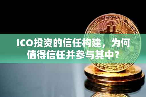 ICO投资的信任构建，为何值得信任并参与其中？