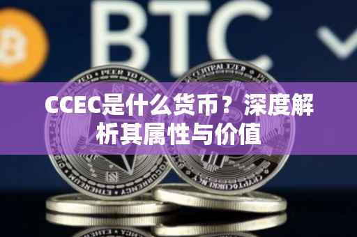 CCEC是什么货币？深度解析其属性与价值