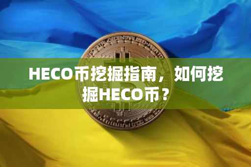 HECO币挖掘指南，如何挖掘HECO币？