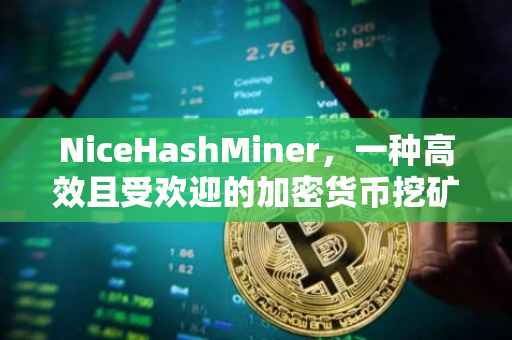 NiceHashMiner，一种高效且受欢迎的加密货币挖矿软件