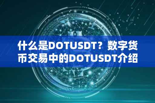 什么是DOTUSDT？数字货币交易中的DOTUSDT介绍