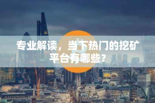 专业解读，当下热门的挖矿平台有哪些？
