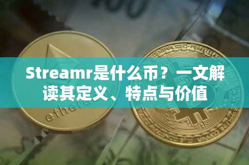 Streamr是什么币？一文解读其定义、特点与价值