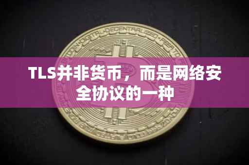 TLS并非货币，而是网络安全协议的一种