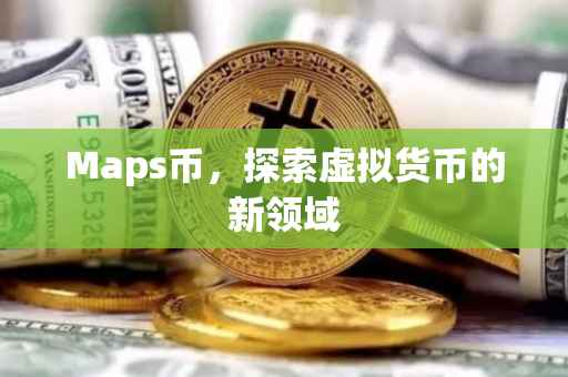 Maps币，探索虚拟货币的新领域