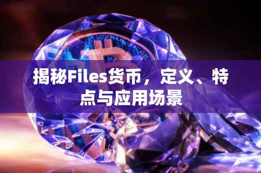 揭秘Files货币，定义、特点与应用场景