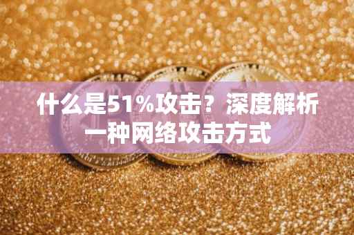 什么是51%攻击？深度解析一种网络攻击方式