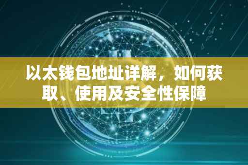 以太钱包地址详解，如何获取、使用及安全性保障
