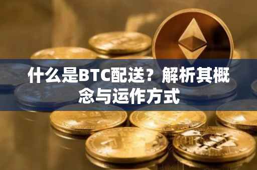 什么是BTC配送？解析其概念与运作方式