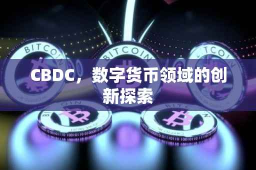 CBDC，数字货币领域的创新探索