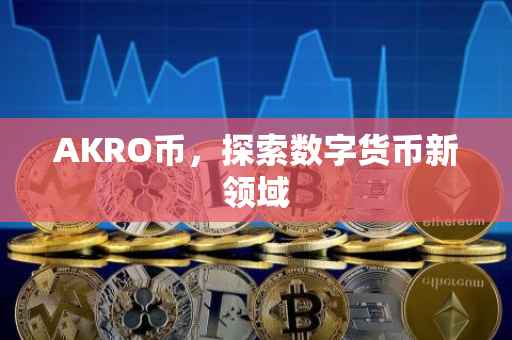 AKRO币，探索数字货币新领域