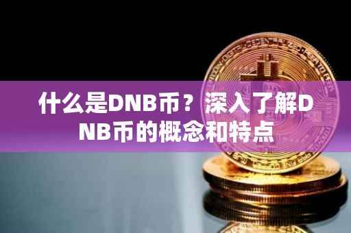 什么是DNB币？深入了解DNB币的概念和特点