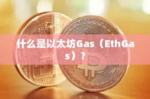 什么是以太坊Gas（EthGas）？