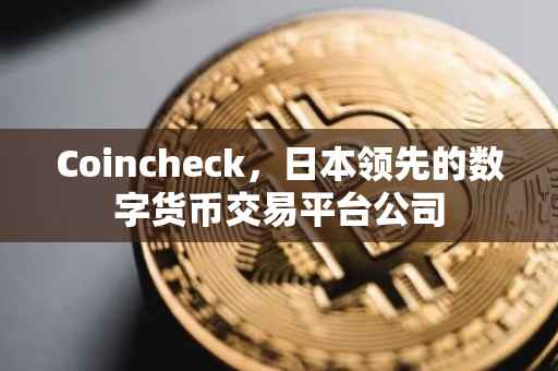 Coincheck，日本领先的数字货币交易平台公司