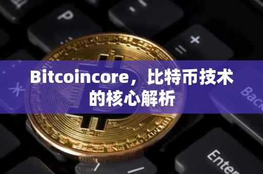 Bitcoincore，比特币技术的核心解析