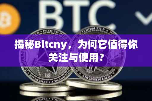 揭秘Bitcny，为何它值得你关注与使用？