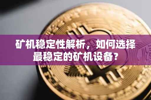 矿机稳定性解析，如何选择最稳定的矿机设备？