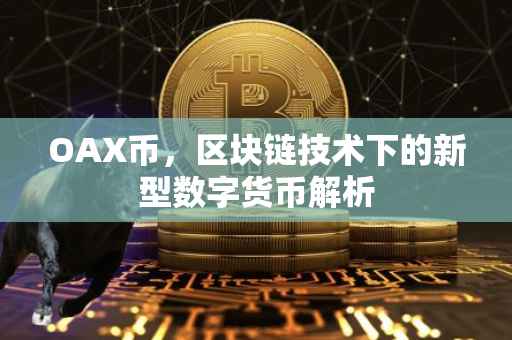 OAX币，区块链技术下的新型数字货币解析