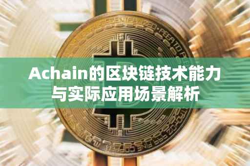 Achain的区块链技术能力与实际应用场景解析