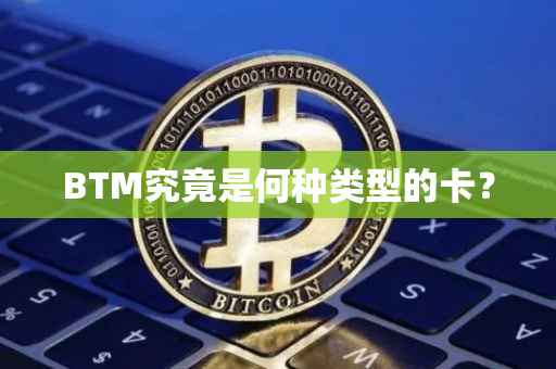 BTM究竟是何种类型的卡?