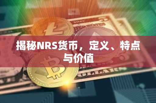 揭秘NRS货币，定义、特点与价值