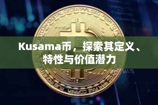 Kusama币，探索其定义、特性与价值潜力