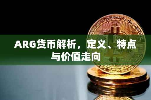 ARG货币解析，定义、特点与价值走向