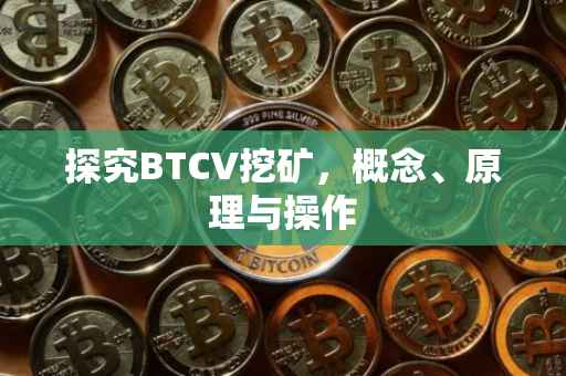 探究BTCV挖矿，概念、原理与操作