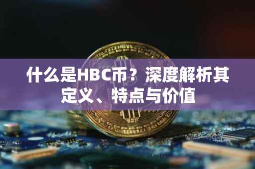 什么是HBC币？深度解析其定义、特点与价值