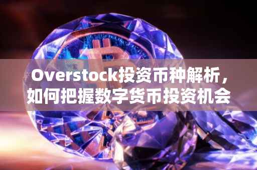Overstock投资币种解析，如何把握数字货币投资机会？