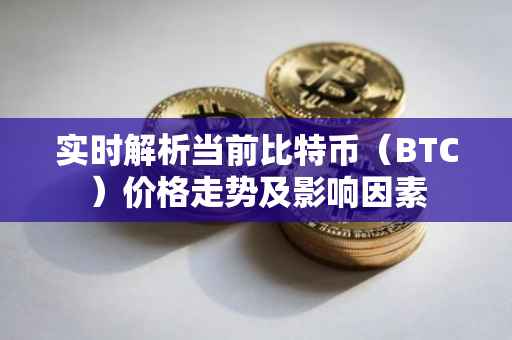 实时解析当前比特币（BTC）价格走势及影响因素