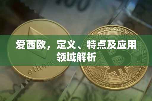 爱西欧，定义、特点及应用领域解析