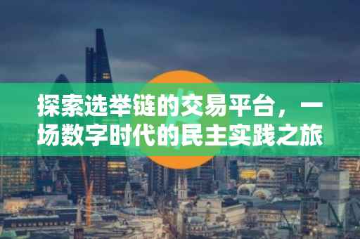 探索选举链的交易平台，一场数字时代的民主实践之旅
